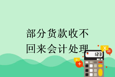 部分货款收不回来会计处理 部分货款收不回来会计处理