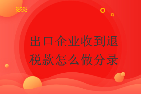 出口企业收到退税款怎么做分录 出口企业收到退税款怎么做分录