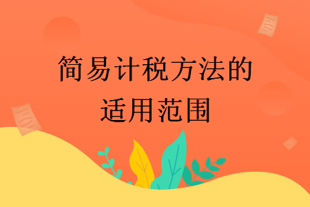 简易计税方法的适用范围 简易计税方法的适用范围