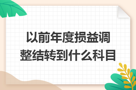 以前年度损益调整结转到什么科目 以前年度损益调整结转到什么科目