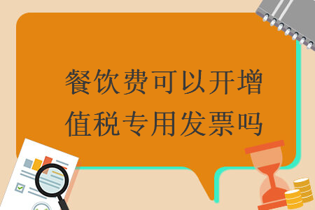 餐饮费可以开增值税专用发票吗 餐饮费可以开增值税专用发票吗