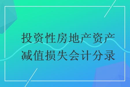 投资性房地产资产减值损失会计分录 投资性房地产资产减值损失会计分录
