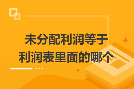 未分配利润等于利润表里面的哪个