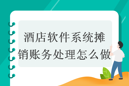 酒店软件系统摊销账务处理怎么做 酒店软件系统摊销账务处理怎么做