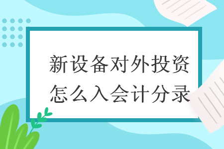 新设备对外投资怎么入会计分录