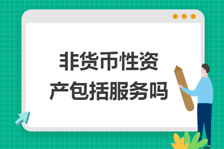 非货币性资产包括服务吗 非货币性资产包括服务吗