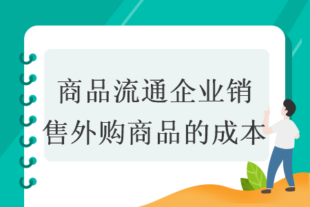 商品流通企业销售外购商品的成本 商品流通企业销售外购商品的成本
