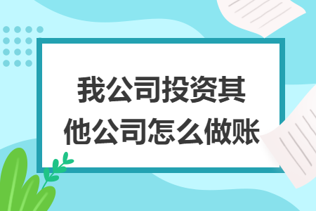 我公司投资其他公司怎么做账