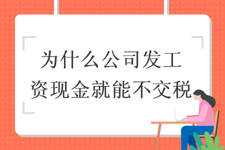 为什么公司发工资现金就能不交税 为什么公司发工资现金就能不交税