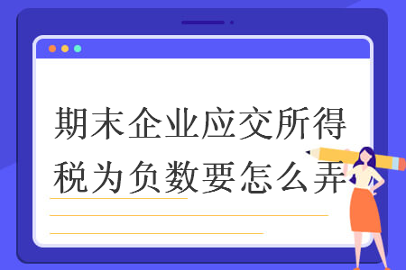 期末企业应交所得税为负数要怎么弄 期末企业应交所得税为负数要怎么弄