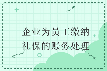 企业为员工缴纳社保的账务处理 企业为员工缴纳社保的账务处理