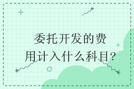 委托开发的费用计入什么科目?