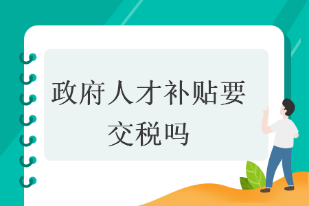 政府人才补贴要交税吗 政府人才补贴要交税吗