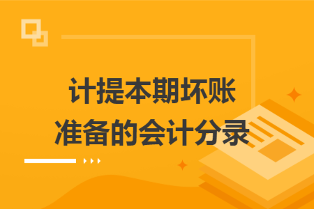 计提本期坏账准备的会计分录 计提本期坏账准备的会计分录