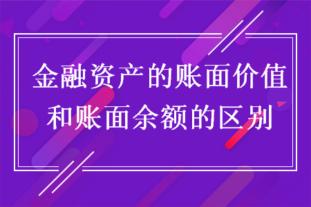 金融资产的账面价值和账面余额的区别 金融资产的账面价值和账面余额的区别
