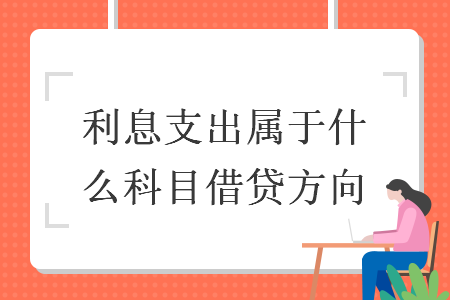 利息支出属于什么科目借贷方向 利息支出属于什么科目借贷方向