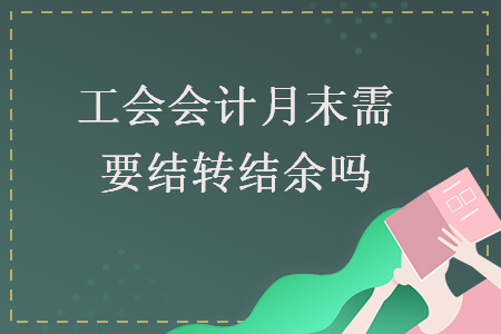 工会会计月末需要结转结余吗 工会会计月末需要结转结余吗