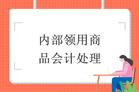 内部领用商品会计处理 内部领用商品会计处理