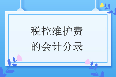 税控维护费的会计分录 税控维护费的会计分录