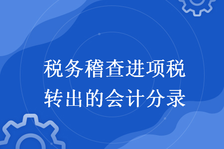 税务稽查进项税转出的会计分录 税务稽查进项税转出的会计分录