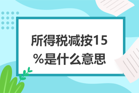 所得税减按15%是什么意思