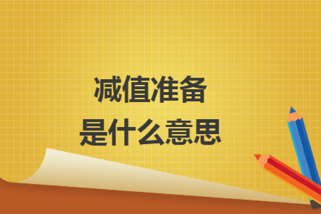 减值准备是什么意思 减值准备是什么意思