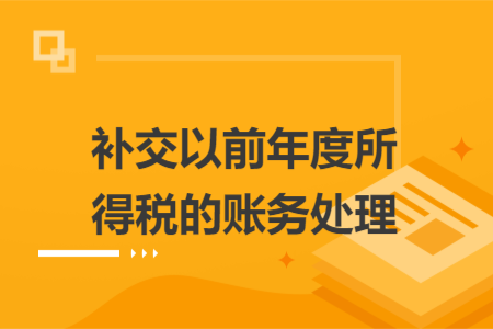 补交以前年度所得税的账务处理 补交以前年度所得税的账务处理