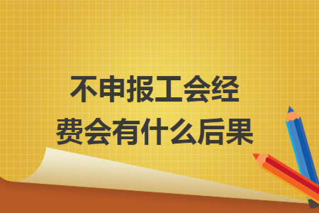 不申报工会经费会有什么后果