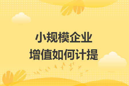 小规模企业增值如何计提