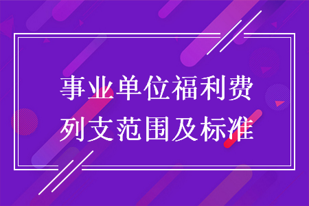 事业单位福利费列支范围及标准