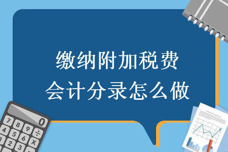 缴纳附加税费会计分录怎么做