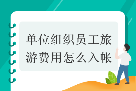 单位组织员工旅游费用怎么入帐 单位组织员工旅游费用怎么入帐