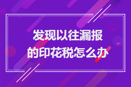 　　发现以往漏报的印花税怎么办