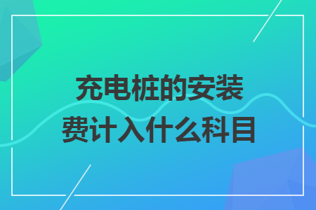 充电桩的安装费计入什么科目