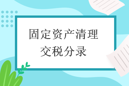 固定资产清理交税分录 固定资产清理交税分录