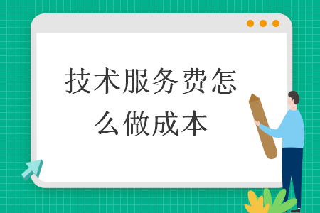 技术服务费怎么做成本 技术服务费怎么做成本
