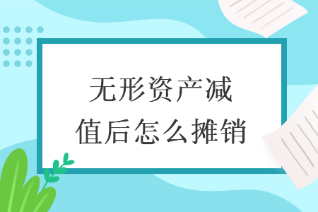 无形资产减值后怎么摊销 无形资产减值后怎么摊销
