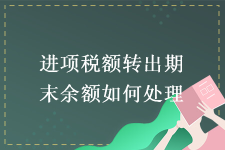 进项税额转出期末余额如何处理 进项税额转出期末余额如何处理