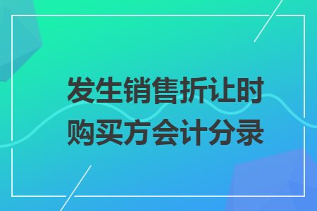 发生销售折让时购买方会计分录