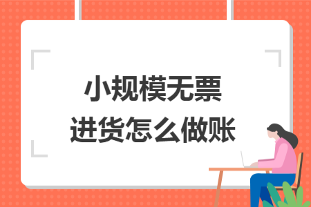 小规模无票进货怎么做账 小规模无票进货怎么做账