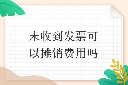 未收到发票可以摊销费用吗