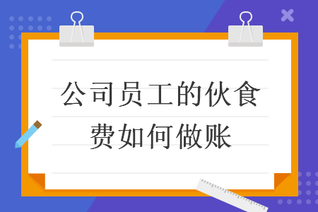 公司员工的伙食费如何做账 公司员工的伙食费如何做账