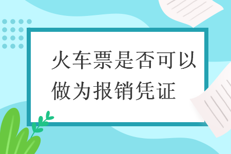 火车票是否可以做为报销凭证 火车票是否可以做为报销凭证