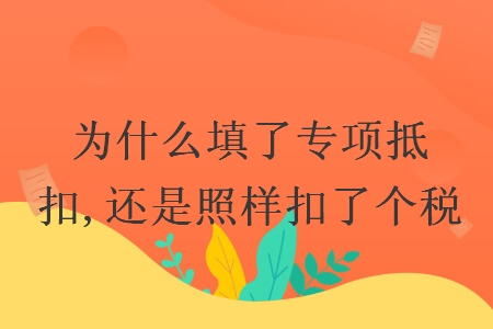 为什么填了专项抵扣,还是照样扣了个税 为什么填了专项抵扣,还是照样扣了个税