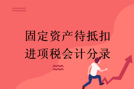 固定资产待抵扣进项税会计分录 固定资产待抵扣进项税会计分录