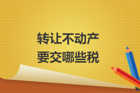转让不动产要交哪些税