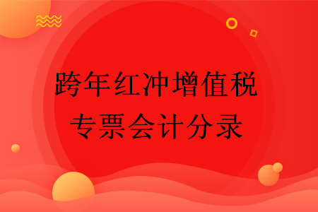 跨年红冲增值税专票会计分录