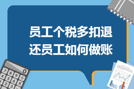 员工个税多扣退还员工如何做账 员工个税多扣退还员工如何做账