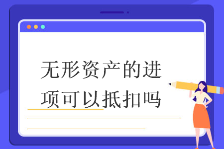无形资产的进项可以抵扣吗 无形资产的进项可以抵扣吗