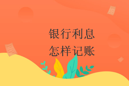 银行利息怎样记账 银行利息怎样记账